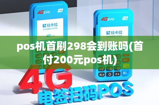pos机首刷298会到账吗(首付200元pos机) pos机首刷298会到账吗(首付200元pos机)