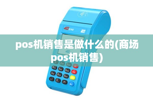 pos机销售是做什么的(商场pos机销售) pos机销售是做什么的(商场pos机销售)