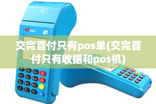 交完首付只有pos单(交完首付只有收据和pos机)