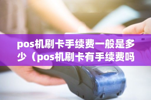 pos机刷卡手续费一般是多少（pos机刷卡有手续费吗）