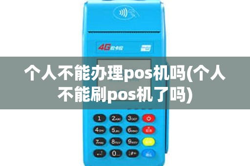 个人不能办理pos机吗(个人不能刷pos机了吗)