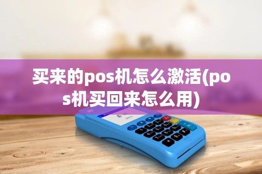 买来的pos机怎么激活(pos机买回来怎么用) 买来的pos机怎么激活(pos机买回来怎么用)