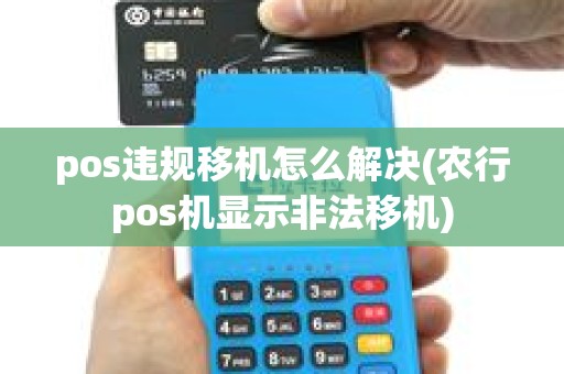 pos违规移机怎么解决(农行pos机显示非法移机)