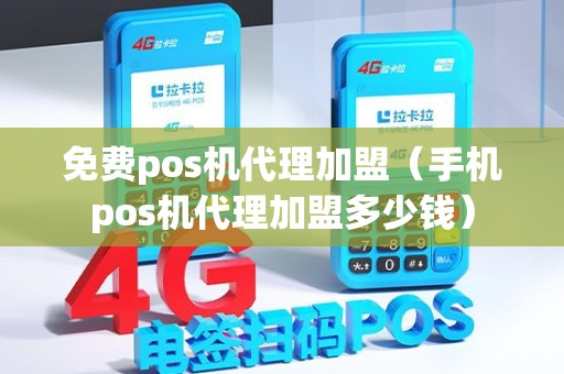 免费pos机代理加盟（手机pos机代理加盟多少钱）