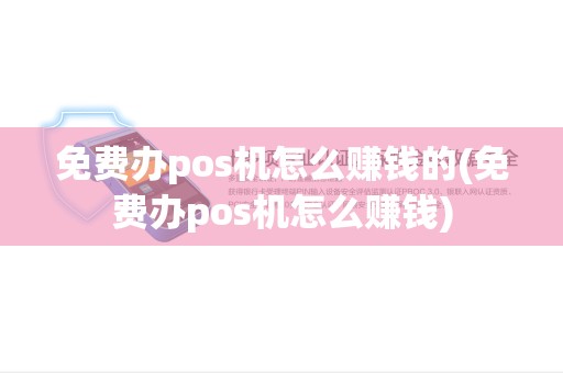 免费办pos机怎么赚钱的(免费办pos机怎么赚钱)