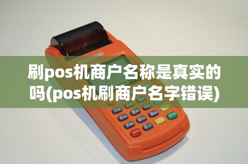 刷pos机商户名称是真实的吗(pos机刷商户名字错误)