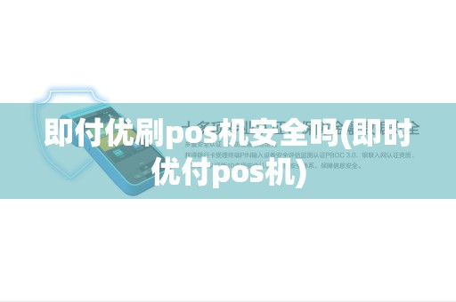 即付优刷pos机安全吗(即时优付pos机)