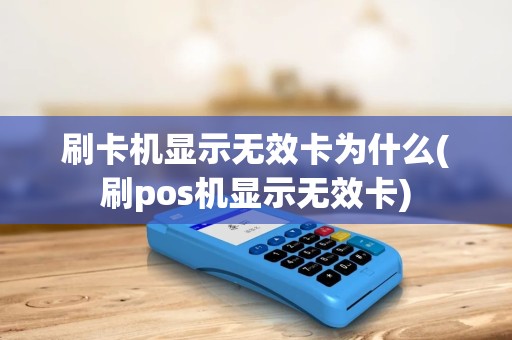 刷卡机显示无效卡为什么(刷pos机显示无效卡)