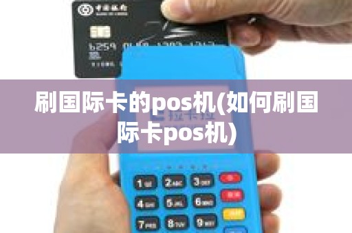 刷国际卡的pos机(如何刷国际卡pos机) 刷国际卡的pos机(如何刷国际卡pos机)