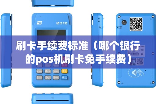 刷卡手续费标准（哪个银行的pos机刷卡免手续费）
