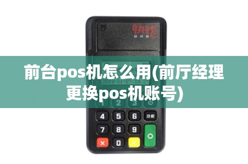 前台pos机怎么用(前厅经理更换pos机账号)