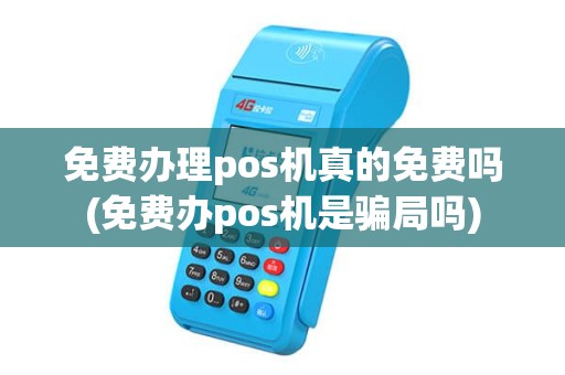 免费办理pos机真的免费吗(免费办pos机是骗局吗) 免费办理pos机真的免费吗(免费办pos机是骗局吗)