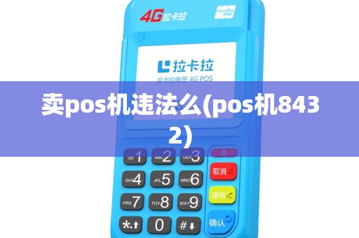 卖pos机违法么(pos机8432) 卖pos机违法么(pos机8432)