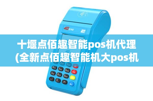 十堰点佰趣智能pos机代理(全新点佰趣智能机大pos机回收)