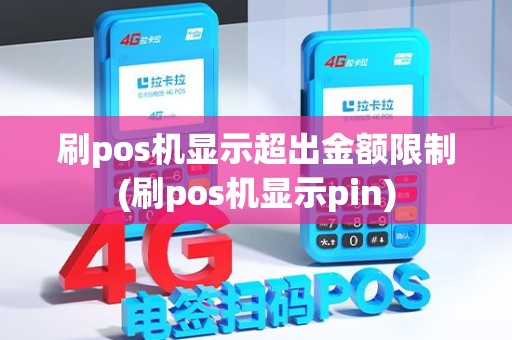 刷pos机显示超出金额限制(刷pos机显示pin)