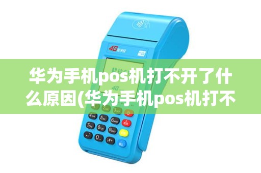 华为手机pos机打不开了什么原因(华为手机pos机打不开了)