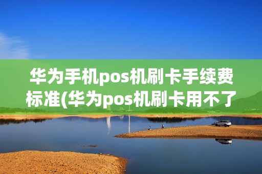 华为手机pos机刷卡手续费标准(华为pos机刷卡用不了) 华为手机pos机刷卡手续费标准(华为pos机刷卡用不了)
