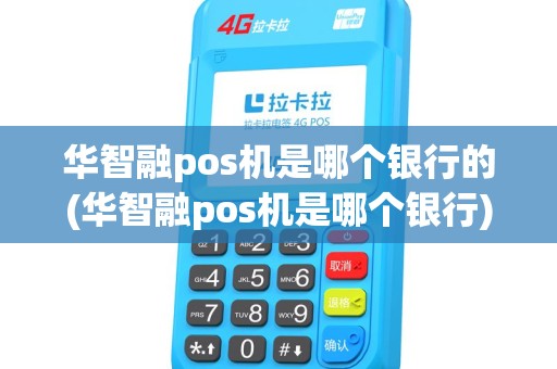 华智融pos机是哪个银行的(华智融pos机是哪个银行)