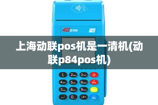 上海动联pos机是一清机(动联p84pos机)