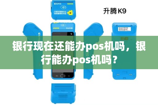 银行现在还能办pos机吗，银行能办pos机吗？