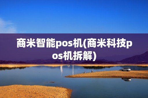 商米智能pos机(商米科技pos机拆解)
