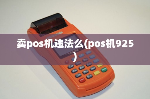 卖pos机违法么(pos机925)