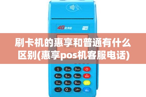 刷卡机的惠享和普通有什么区别(惠享pos机客服电话)