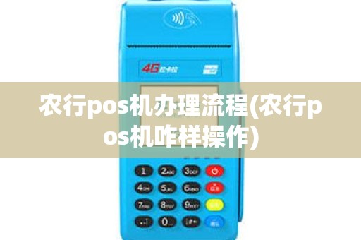 农行pos机办理流程(农行pos机咋样操作)