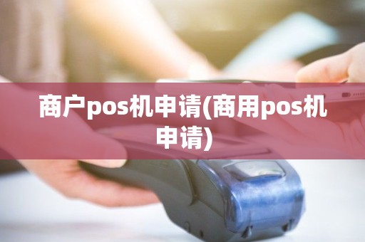 商户pos机申请(商用pos机申请)