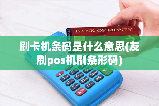 刷卡机条码是什么意思(友刷pos机刷条形码)
