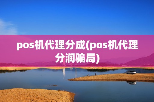 pos机代理分成(pos机代理分润骗局)
