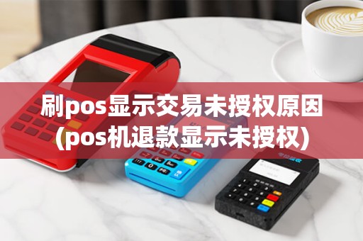 刷pos显示交易未授权原因(pos机退款显示未授权)