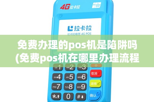 免费办理的pos机是陷阱吗(免费pos机在哪里办理流程)