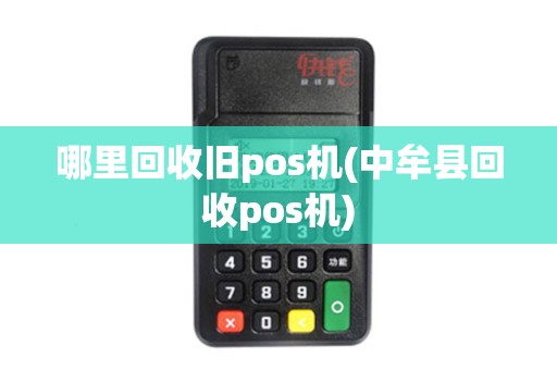 哪里回收旧pos机(中牟县回收pos机)
