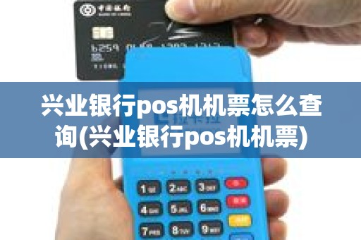 兴业银行pos机机票怎么查询(兴业银行pos机机票)
