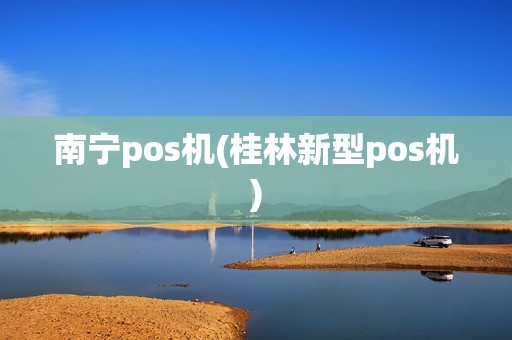 南宁pos机(桂林新型pos机)