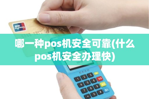 哪一种pos机安全可靠(什么pos机安全办理快)