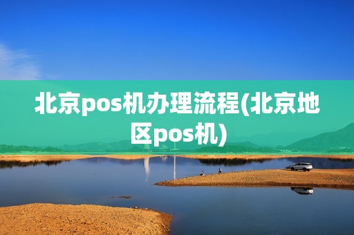 北京pos机办理流程(北京地区pos机)