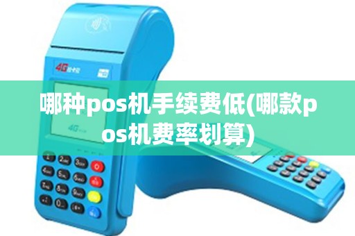 哪种pos机手续费低(哪款pos机费率划算)