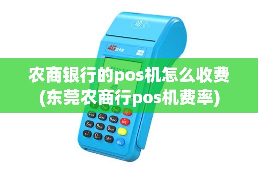 农商银行的pos机怎么收费(东莞农商行pos机费率)