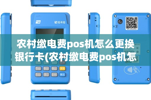 农村缴电费pos机怎么更换银行卡(农村缴电费pos机怎么更换)