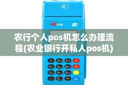 农行个人pos机怎么办理流程(农业银行开私人pos机)