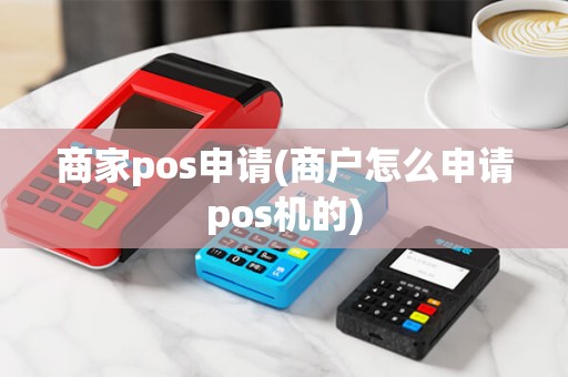 商家pos申请(商户怎么申请pos机的) 商家pos申请(商户怎么申请pos机的)
