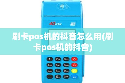 刷卡pos机的抖音怎么用(刷卡pos机的抖音)