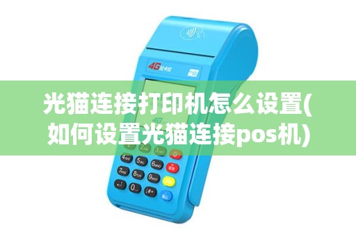 光猫连接打印机怎么设置(如何设置光猫连接pos机) 光猫连接打印机怎么设置(如何设置光猫连接pos机)
