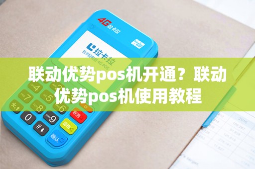 联动优势pos机开通？联动优势pos机使用教程
