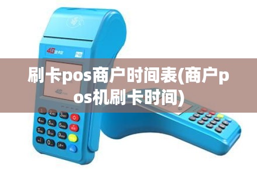 刷卡pos商户时间表(商户pos机刷卡时间)