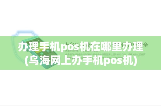 办理手机pos机在哪里办理(乌海网上办手机pos机) 办理手机pos机在哪里办理(乌海网上办手机pos机)