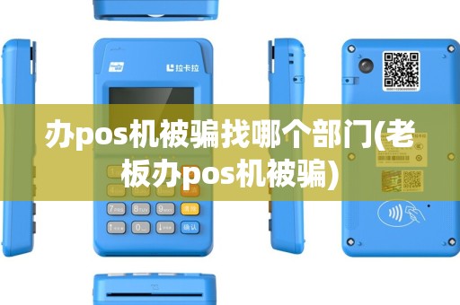办pos机被骗找哪个部门(老板办pos机被骗) 办pos机被骗找哪个部门(老板办pos机被骗)