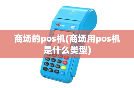 商场的pos机(商场用pos机是什么类型)